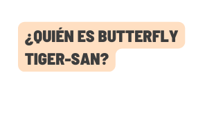 Quién es Butterfly Tiger San