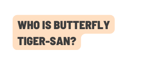 Who is Butterfly Tiger San